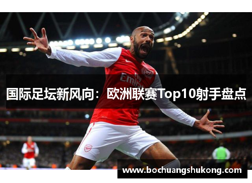 国际足坛新风向：欧洲联赛Top10射手盘点