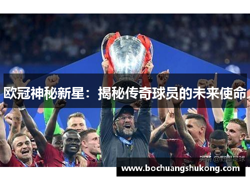 欧冠神秘新星：揭秘传奇球员的未来使命
