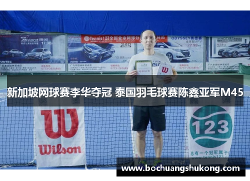 新加坡网球赛李华夺冠 泰国羽毛球赛陈鑫亚军M45